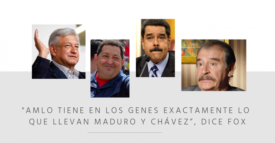 "AMLO tiene en los genes exactamente lo que llevan Maduro y Chávez”, dice Fox