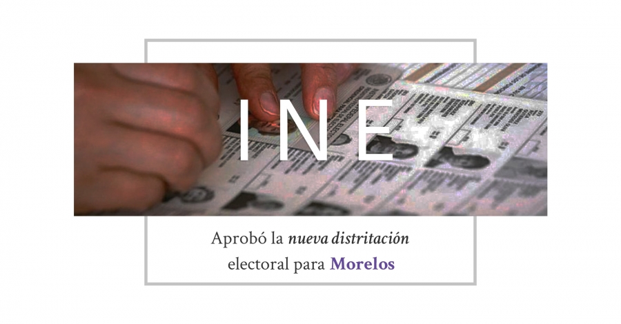 El INE aprobó la nueva distritación electoral para Morelos